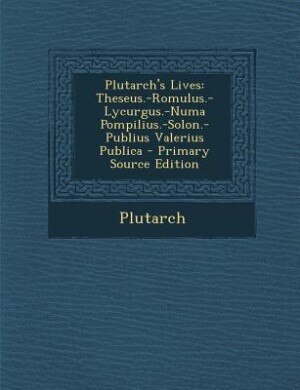 Plutarch's Lives: Theseus.-Romulus.-Lycurgus.-Numa Pompilius.-Solon.-Publius Valerius Publica - Primary Source Edition