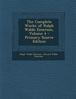 The Complete Works of Ralph Waldo Emerson, Volume 4 - Primary Source Edition