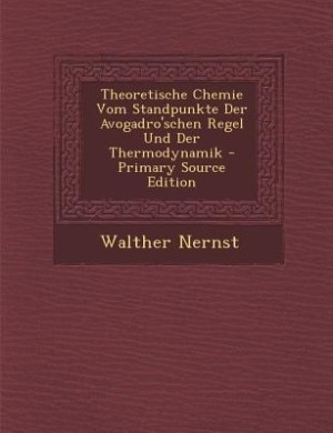 Theoretische Chemie Vom Standpunkte Der Avogadro'schen Regel Und Der Thermodynamik