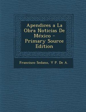 Couverture_Apendices a La Obra Noticias De México - Primary Source Edition