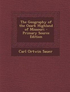 The Geography of the Ozark Highland of Missouri - Primary Source Edition