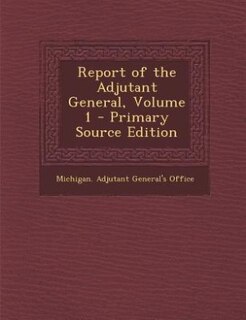 Couverture_Report of the Adjutant General, Volume 1 - Primary Source Edition