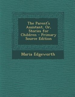 The Parent's Assistant, Or, Stories for Children - Primary Source Edition