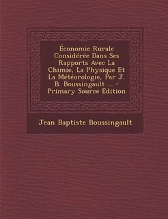 Économie Rurale Considérée Dans Ses Rapports Avec La Chimie, La Physique Et La Météorologie, Par J. B. Boussingault ... - Primary Source Edition