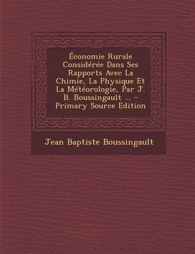 Économie Rurale Considérée Dans Ses Rapports Avec La Chimie, La Physique Et La Météorologie, Par J. B. Boussingault ... - Primary Source Edition