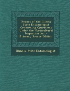Front cover_Report of the Illinois State Entomologist Concerning Operations Under the Horticultural Inspection Act - Primary Source Edition
