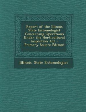 Front cover_Report of the Illinois State Entomologist Concerning Operations Under the Horticultural Inspection Act - Primary Source Edition