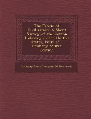 The Fabric of Civilization: A Short Survey of the Cotton Industry in the United States, Issue 13 - Primary Source Edition