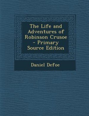 The Life and Adventures of Robinson Crusoe - Primary Source Edition