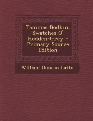Tammas Bodkin: Swatches O' Hodden-Grey - Primary Source Edition