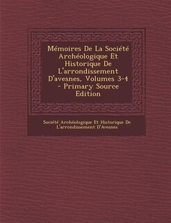 Couverture_Mémoires De La Société Archéologique Et Historique De L'arrondissement D'avesnes, Volumes 3-4 - Primary Source Edition