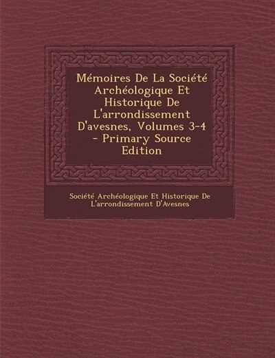 Couverture_Mémoires De La Société Archéologique Et Historique De L'arrondissement D'avesnes, Volumes 3-4 - Primary Source Edition
