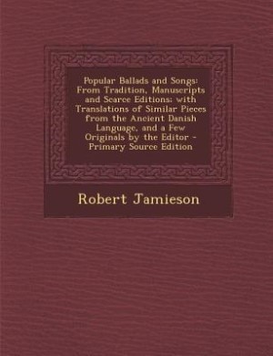 Popular Ballads and Songs: From Tradition, Manuscripts and Scarce Editions; with Translations of Similar Pieces from the Ancie