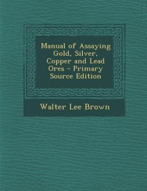 Front cover_Manual of Assaying Gold, Silver, Copper and Lead Ores - Primary Source Edition