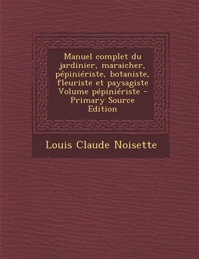 Couverture_Manuel complet du jardinier, maraicher, pépiniériste, botaniste, fleuriste et paysagiste Volume pépiniériste