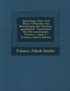 Couverture_Sammlung Alter Und Neuer Urkunden Zur Beleuchtung Der Kirchen-geschichte, Vornemlich Des Schweizerlandes, Volume 1, Issue 2 - Primary Source Edition