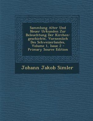 Couverture_Sammlung Alter Und Neuer Urkunden Zur Beleuchtung Der Kirchen-geschichte, Vornemlich Des Schweizerlandes, Volume 1, Issue 2 - Primary Source Edition