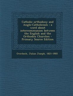 Catholic orthodoxy and Anglo-Catholicism: a word about intercommunion between the English and the Orthodox Churches - Primary Source Edition
