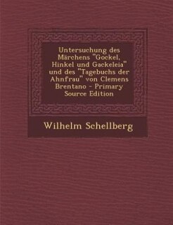 Front cover_Untersuchung des Märchens Gockel, Hinkel und Gackeleia und des Tagebuchs der Ahnfrau von Clemens Brentano - Primary Source Edition