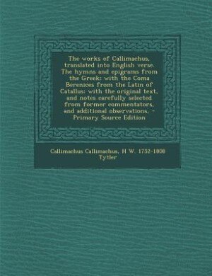 Front cover_The works of Callimachus, translated into English verse. The hymns and epigrams from the Greek; with the Coma Berenices from the Latin of Catallus