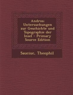 Andros; Untersuchungen zur Geschichte und Topographie der Insel - Primary Source Edition