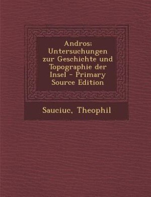 Andros; Untersuchungen zur Geschichte und Topographie der Insel - Primary Source Edition