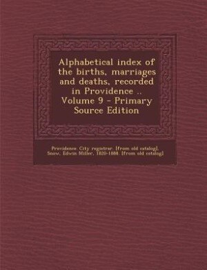 Couverture_Alphabetical index of the births, marriages and deaths, recorded in Providence .. Volume 9 - Primary Source Edition