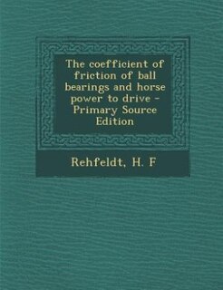 The coefficient of friction of ball bearings and horse power to drive - Primary Source Edition