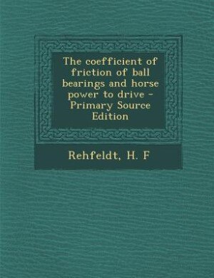 The coefficient of friction of ball bearings and horse power to drive - Primary Source Edition