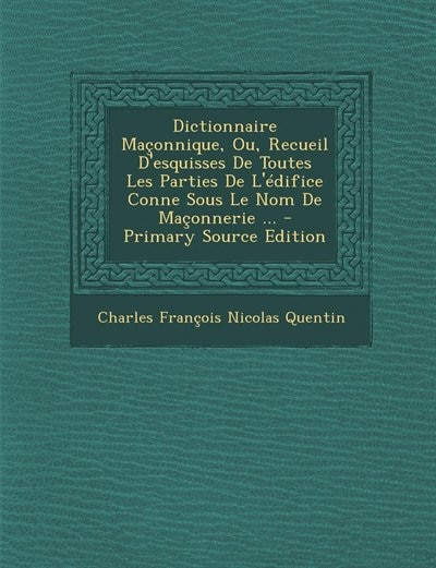 Dictionnaire Maçonnique, Ou, Recueil D'esquisses De Toutes Les Parties De L'édifice Conne Sous Le Nom De Maçonnerie ... - Primary Source Edition