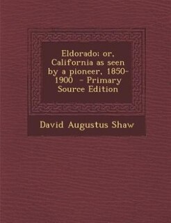 Eldorado; or, California as seen by a pioneer, 1850-1900  - Primary Source Edition