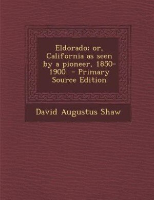 Eldorado; or, California as seen by a pioneer, 1850-1900  - Primary Source Edition