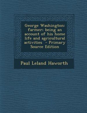 George Washington: farmer; being an account of his home life and agricultural activities  - Primary Source Edition