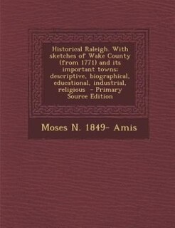 Front cover_Historical Raleigh. With sketches of Wake County (from 1771) and its important towns; descriptive, biographical, educational, industrial, religious  - Primary Source Edition