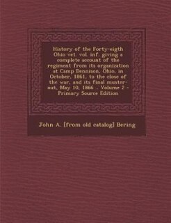 History of the Forty-eigth Ohio vet. vol. inf. giving a complete account of the regiment from its organization at Camp Dennison, Ohio, in October, 1861, to the close of the war, and its final muster-out, May 10, 1866 .. Volume 2 - Primary Source Edition