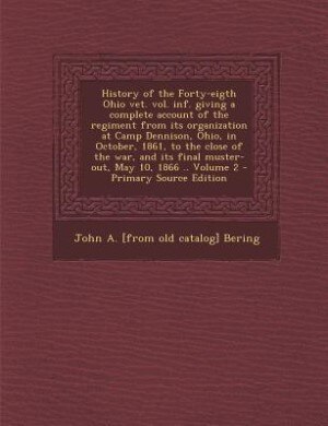 History of the Forty-eigth Ohio vet. vol. inf. giving a complete account of the regiment from its organization at Camp Dennison, Ohio, in October, 1861, to the close of the war, and its final muster-out, May 10, 1866 .. Volume 2 - Primary Source Edition