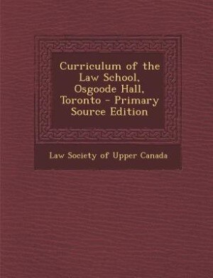 Couverture_Curriculum of the Law School, Osgoode Hall, Toronto - Primary Source Edition