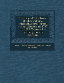 History of the town of Shrewsbury, Massachusetts, from its settlement in 1717 to 1829 Volume 1 - Primary Source Edition