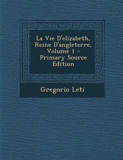 La Vie D'elizabeth, Reine D'angleterre, Volume 1 - Primary Source Edition