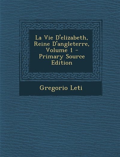 La Vie D'elizabeth, Reine D'angleterre, Volume 1 - Primary Source Edition