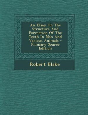 An Essay On The Structure And Formation Of The Teeth In Man And Various Animals - Primary Source Edition