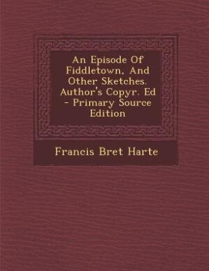 Couverture_An Episode Of Fiddletown, And Other Sketches. Author's Copyr. Ed - Primary Source Edition