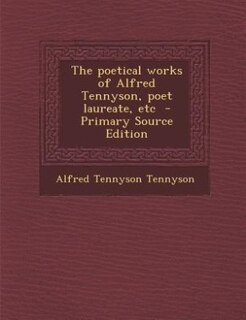 The poetical works of Alfred Tennyson, poet laureate, etc  - Primary Source Edition