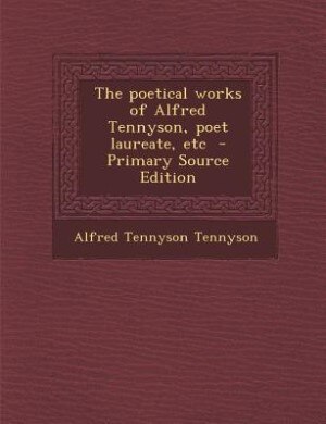 The poetical works of Alfred Tennyson, poet laureate, etc  - Primary Source Edition