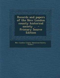 Records and papers of the New London county historical society ..  - Primary Source Edition