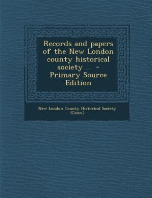 Records and papers of the New London county historical society ..  - Primary Source Edition