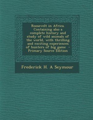 Front cover_Roosevelt in Africa. Containing also a complete history and study of wild animals of the world, with thrilling and exciting experiences of hunters of big game  - Primary Source Edition