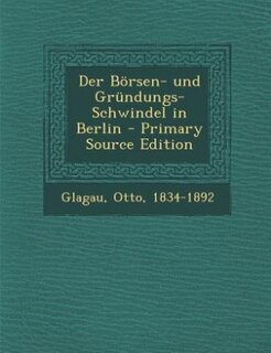 Der Börsen- und Gründungs-Schwindel in Berlin - Primary Source Edition
