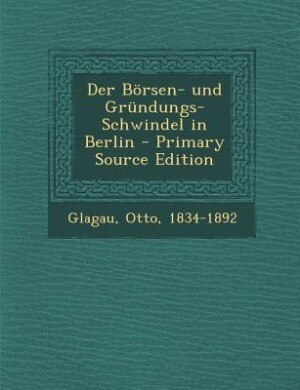 Der Börsen- und Gründungs-Schwindel in Berlin - Primary Source Edition