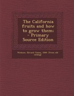 The California fruits and how to grow them;  - Primary Source Edition